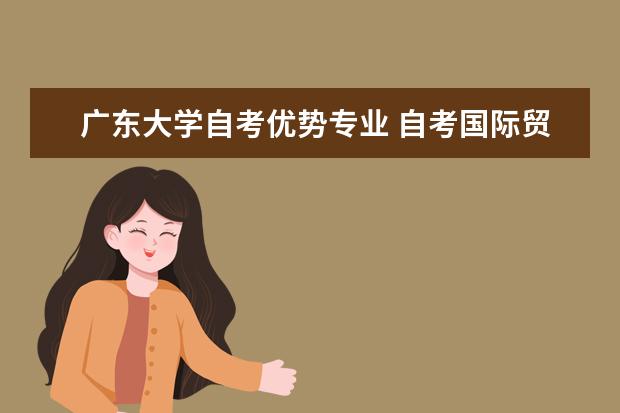 广东大学自考优势专业 自考国际贸易专业：中国对外贸易课程简介