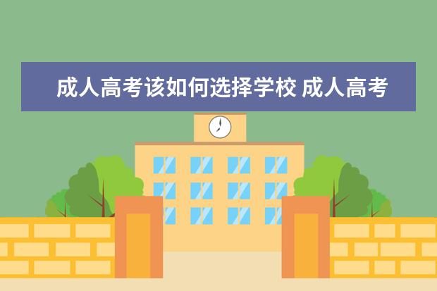 成人高考该如何选择学校 成人高考报考学校是怎么选择的?