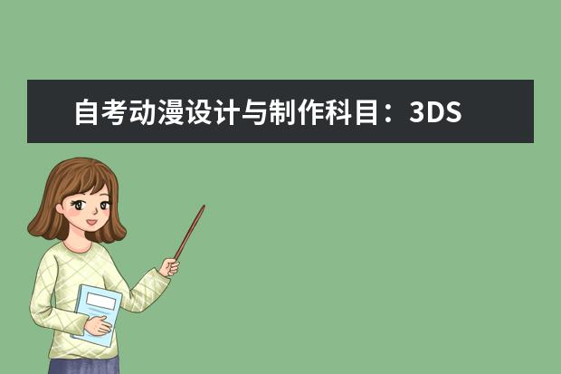 自考动漫设计与制作科目：3DS 自考主考专业培训招生专业课程汇总