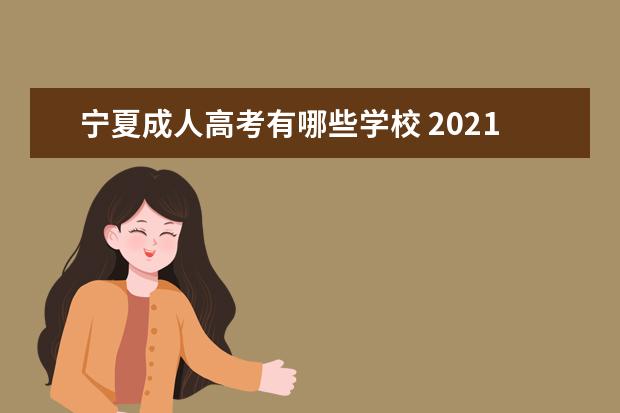 宁夏成人高考有哪些学校 2021宁夏成人高考报名时间及规定