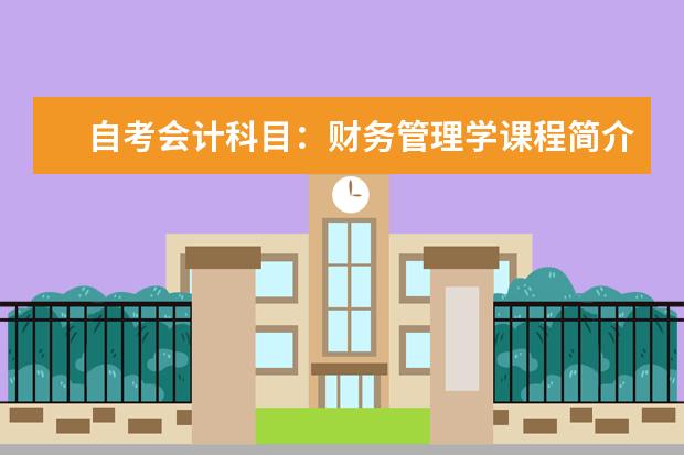 自考会计科目：财务管理学课程简介 自考计算机及应用科目：Java语言程序设计课程简介