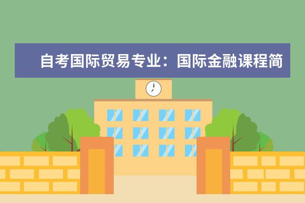 自考国际贸易专业：国际金融课程简介 自考主考专业培训招生专业课程汇总1