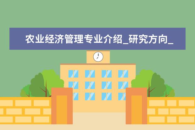 农业经济管理专业介绍_研究方向_就业前景分析 钢铁冶金专业介绍_研究方向_就业前景分析