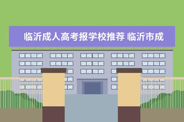 临沂成人高考报学校推荐 临沂市成人高考,自考以及高考的报名处在哪里? - 百...