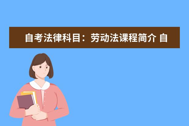 自考法律科目：劳动法课程简介 自考教育管理科目：学前教育科学研究课程简介