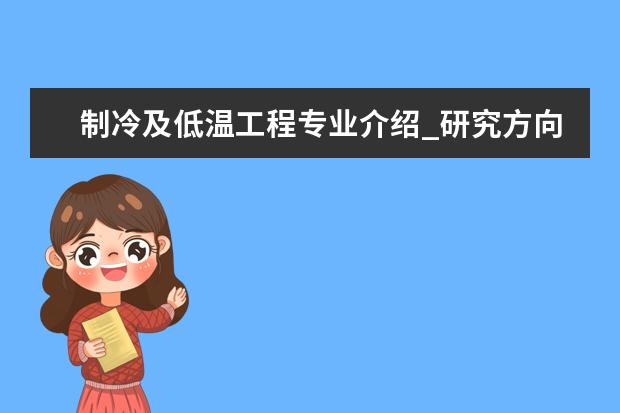 制冷及低温工程专业介绍_研究方向_就业前景分析 食品科学专业介绍_研究方向_就业前景分析