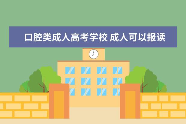 口腔类成人高考学校 成人可以报读口腔医学吗?