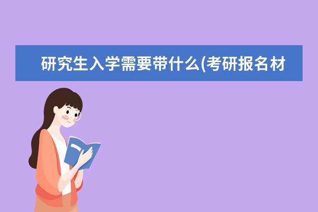 研究生入学需要带什么(考研报名材料) 考研失败(考研为什么会失败)