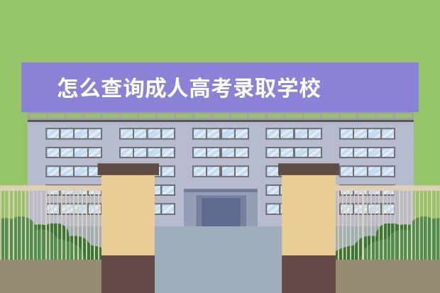 怎么查询成人高考录取学校 
  扩展资料