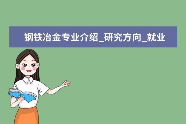 钢铁冶金专业介绍_研究方向_就业前景分析 阿拉伯语语言文学专业介绍_就业前景分析