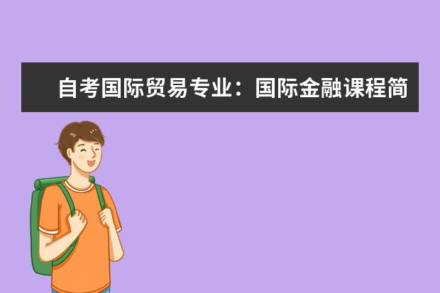 自考国际贸易专业：国际金融课程简介 自考汉语言文学科目：中国古代文学史课程简介