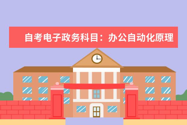 自考电子政务科目：办公自动化原理及应用课程简介 自考教育管理科目：学校管理学课程简介