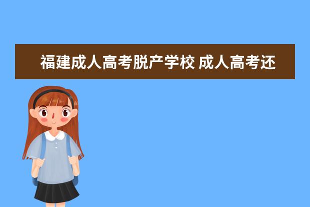 福建成人高考脱产学校 成人高考还有没有脱产班的学校呢,急!