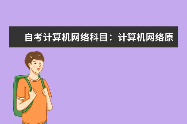 自考计算机网络科目：计算机网络原理课程简介 自考计算机及应用科目：离散数学课程简介