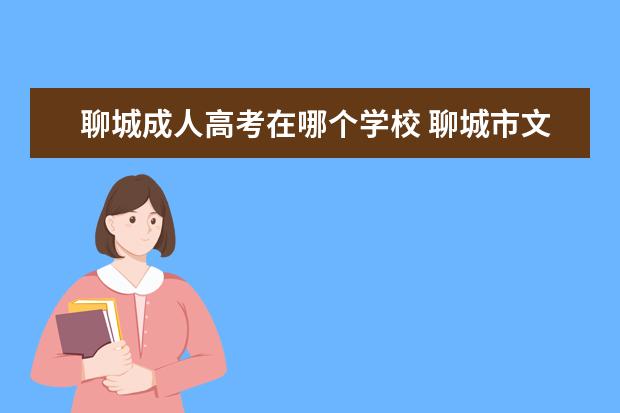 聊城成人高考在哪个学校 聊城市文苑初级中学成人高考在聊城二中下车后怎么走...