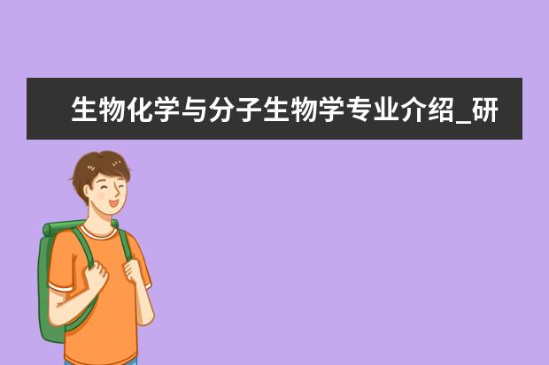 生物化学与分子生物学专业介绍_研究方向_就业前景分析 第四纪地质学专业介绍_研究方向_就业前景分析