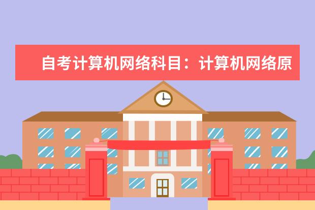 自考计算机网络科目：计算机网络原理课程简介 自考计算机信息管理科目：计算机原理课程简介