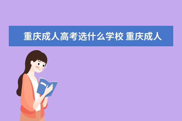 重庆成人高考选什么学校 重庆成人高考可以报考哪些大学