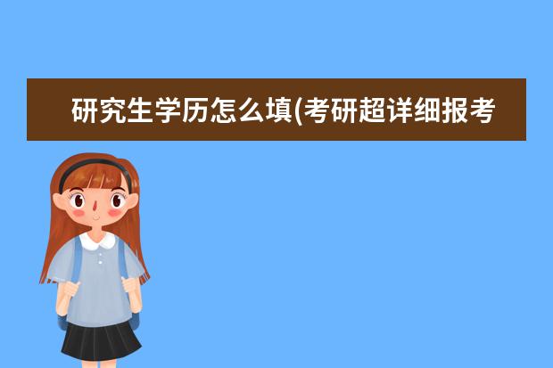 研究生学历怎么填(考研超详细报考信息填写) 在职研究生有硕士学位证吗(大专学历可以报考在职研究生吗)