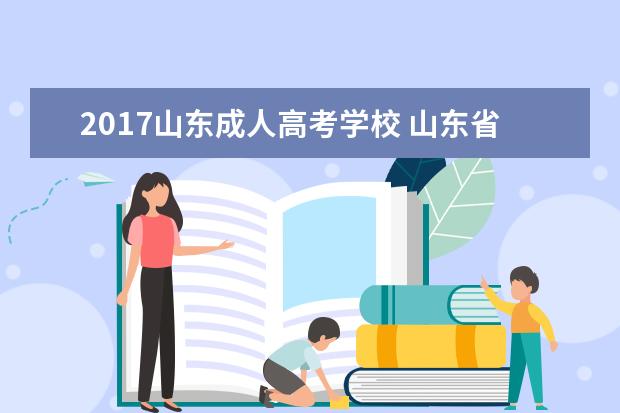 2017山东成人高考学校 山东省成人教育专科怎么样?