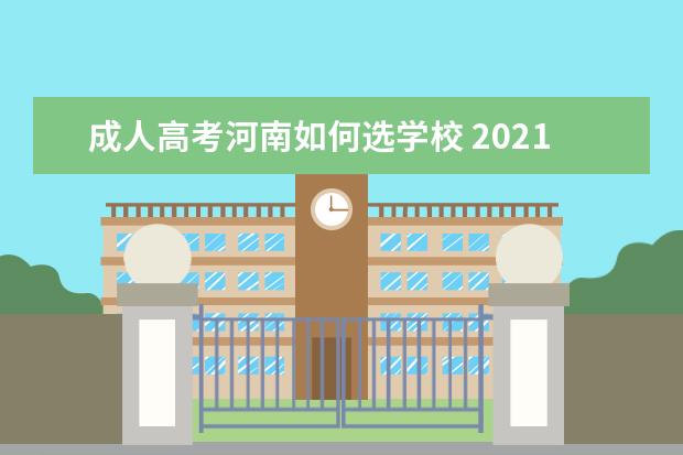 成人高考河南如何选学校 2021年河南成人高考本科院校选择建议?