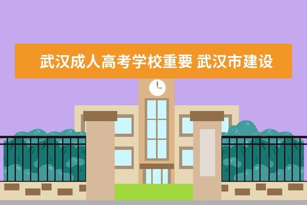 武汉成人高考学校重要 武汉市建设学校成人高考考什么科目