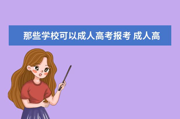 那些学校可以成人高考报考 成人高考都可报考什么学校?