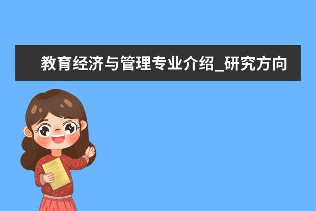 教育经济与管理专业介绍_研究方向_就业前景分析 基础兽医学专业介绍_就业前景分析