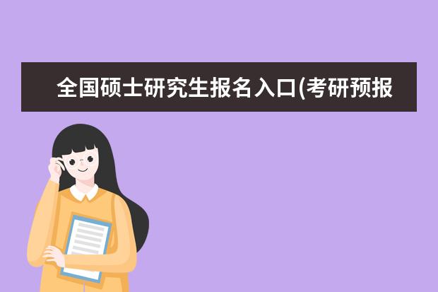 全国硕士研究生报名入口(考研预报名时间与报名时间) 研究生入学考试时间(全国硕士研究生招生考试时间公布)