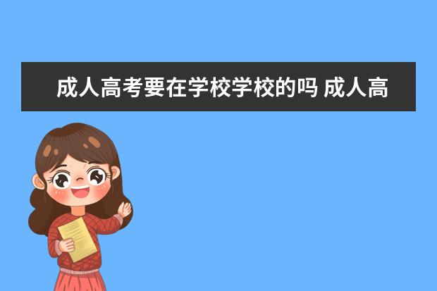 成人高考要在学校学校的吗 成人高考是不是必须得在学校学习?