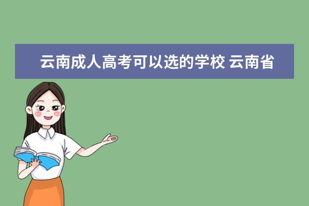 云南成人高考可以选的学校 云南省成人高考可以报考哪些专业?报考专业有文理科...