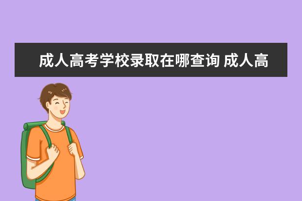 成人高考学校录取在哪查询 成人高考在哪看录取情况