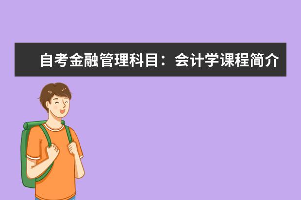 自考金融管理科目：会计学课程简介 自考乡镇企业管理：乡镇企业经营管理课程简介