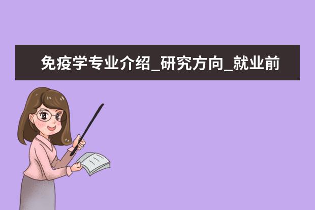 免疫学专业介绍_研究方向_就业前景分析 蔬菜学专业介绍_就业前景分析