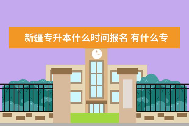 新疆专升本什么时间报名 有什么专升本条件