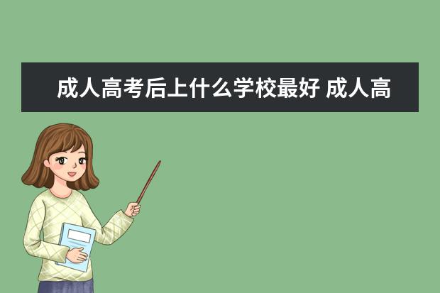 成人高考后上什么学校最好 成人高考后,怎么选学校?