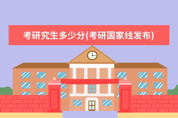 考研究生多少分(考研国家线发布) 考研复试有笔试吗(考研复试是笔试还是面试复试的流程是什么)