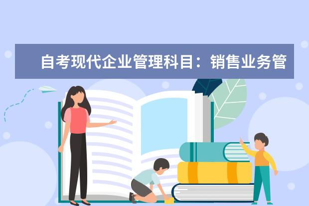 自考现代企业管理科目：销售业务管理课程简介 自考主考专业培训招生专业课程汇总