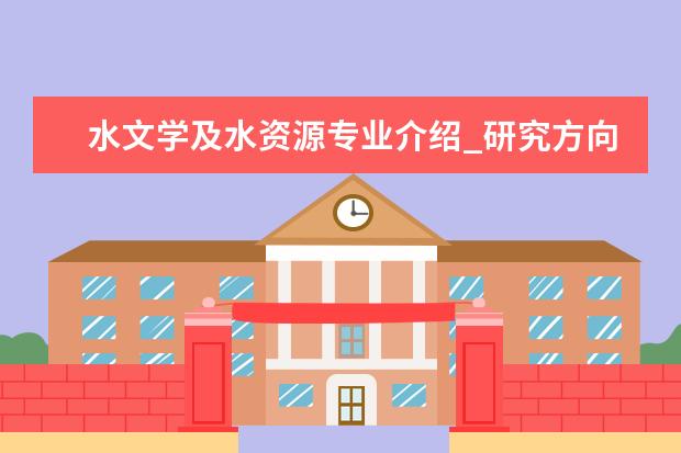 水文学及水资源专业介绍_研究方向_就业前景分析 眼科学专业介绍_就业前景分析