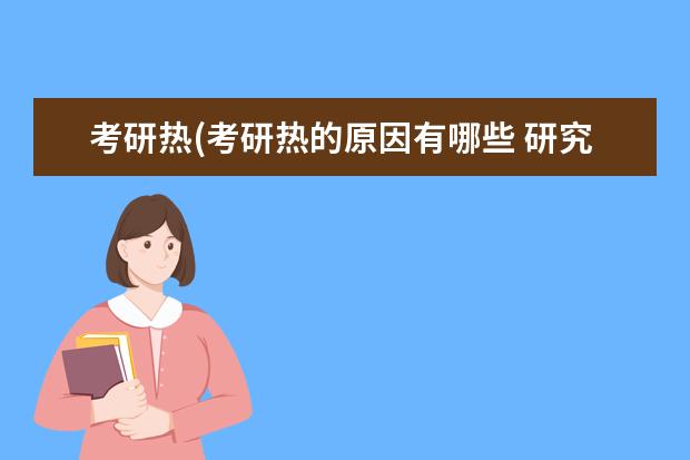 考研热(考研热的原因有哪些 研究生现场确认(考研现场确认须知)