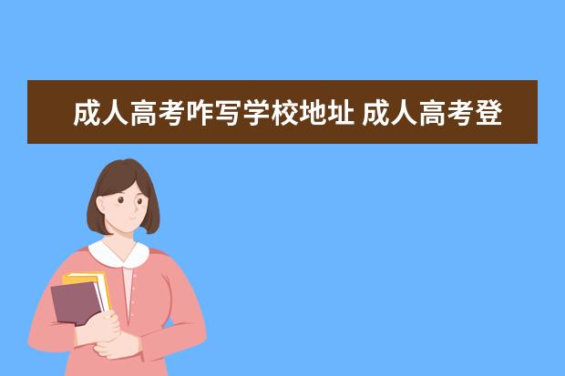 成人高考咋写学校地址 成人高考登记表上毕业学校是填写中专学校呢?还是填...