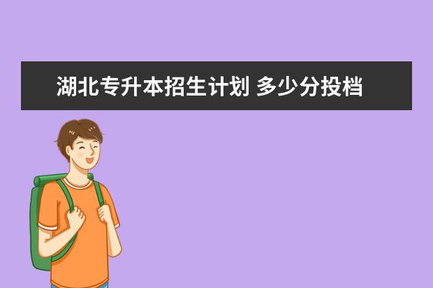 湖北专升本招生计划 多少分投档