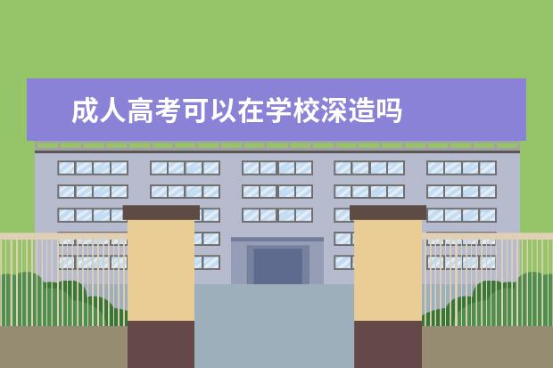 成人高考可以在学校深造吗 
  扩展资料