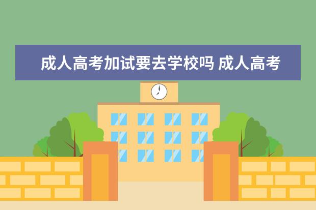 成人高考加试要去学校吗 成人高考要参加入学考试吗?