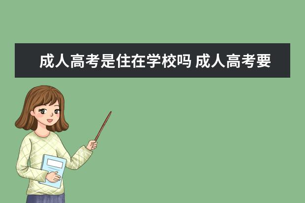 成人高考是住在学校吗 成人高考要一直在学校里上课吗?