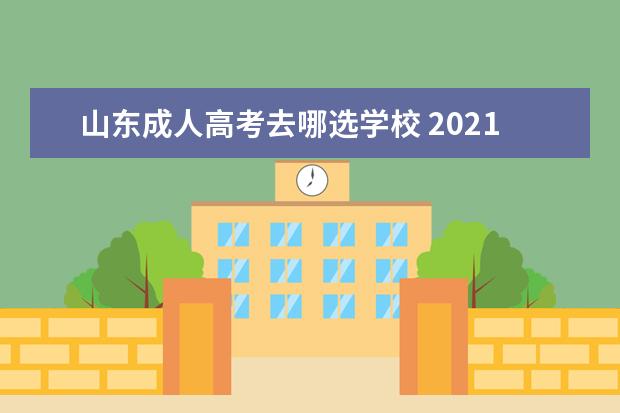 山东成人高考去哪选学校 2021年山东成人高考学校有哪些可以报考?