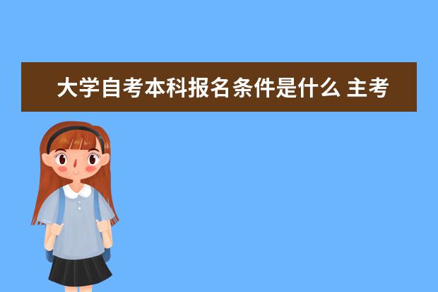 大学自考本科报名条件是什么 主考专业培训招生专业