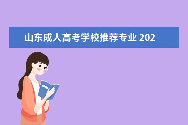 山东成人高考学校推荐专业 2022山东成人高考哪些专业就业前景比较好?