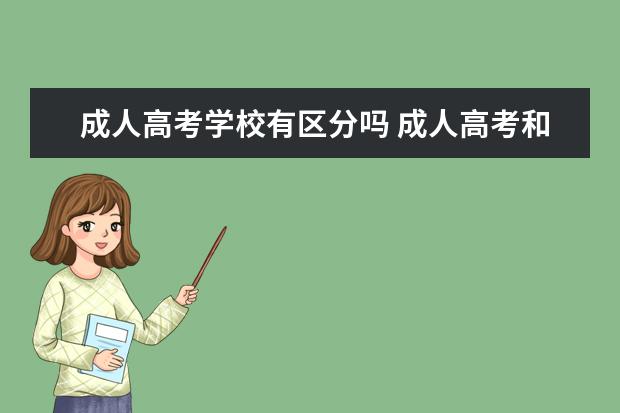 成人高考学校有区分吗 成人高考和普通高考有什么区别吗?