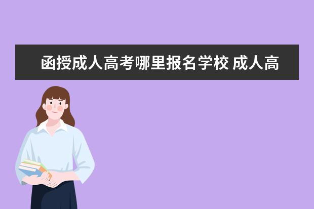 函授成人高考哪里报名学校 成人高考函授站